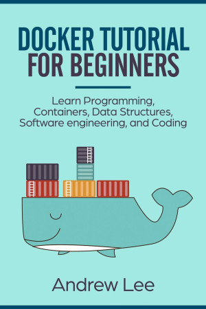Docker Tutorial for Beginners Learn Programming, Containers, Data Structures, Software Engineering, and Coding (Andrew Lee) (Z-Library)