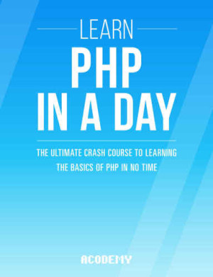 PHP Learn PHP In A DAY  The Ultimate Crash Course to Learning the Basics of the PHP In No Time (Acodemy) (Z-Library)