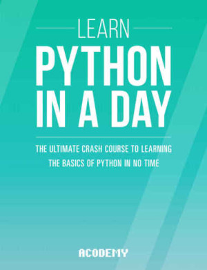 Python Learn Python In A DAY - The Ultimate Crash Course to Learning the Basics of Python In No Time (Acodemy) (Z-Library)