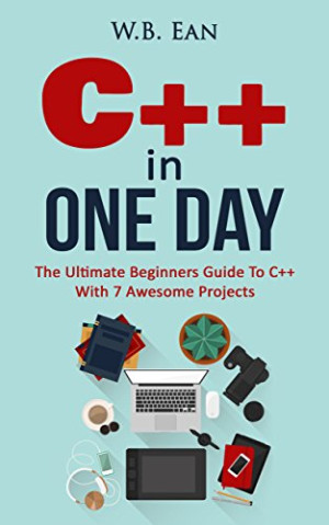 C++ In One Day The Ultimate Beginners Guide To C++ With 7 Awesome Projects (W.B Ean) (Z-Library)