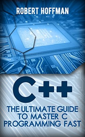 C++ The Ultimate Guide to Master C Programming Fast (Robert Hoffman) (Z-Library)
