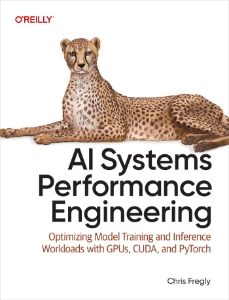 AI Systems Performance Engineering Optimizing Model Training and Inference Workloads with GPUs, CUDA, and PyTorch (Chris Fregly)（Z-Library）