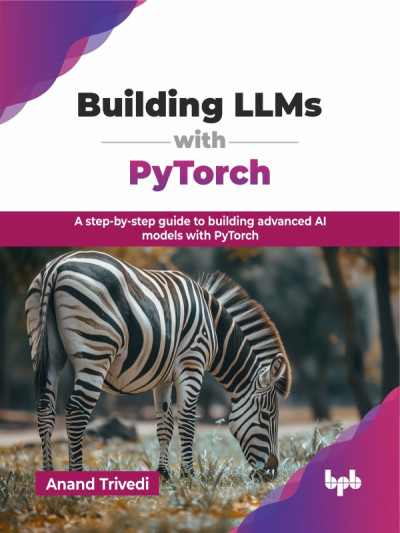 Building LLMs with Pytorch A step-by-step guide to building advanced AI models with PyTorch (Trivedi, Anand) (z-library.sk, 1lib.sk, z-lib.sk)
