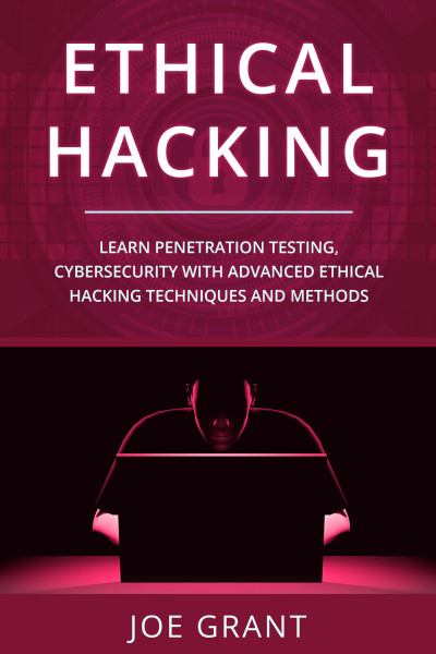 ethical Hacking Learn Penetration Testing, Cybersecurity with Advanced Ethical Hacking Techniques and Methods (Grant, Joe) (z-library.sk, 1lib.sk, z-lib.sk)