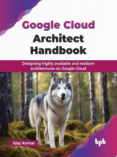 Google Cloud Architect Handbook (Ajay Kumar) (z-library.sk, 1lib.sk, z-lib.sk)