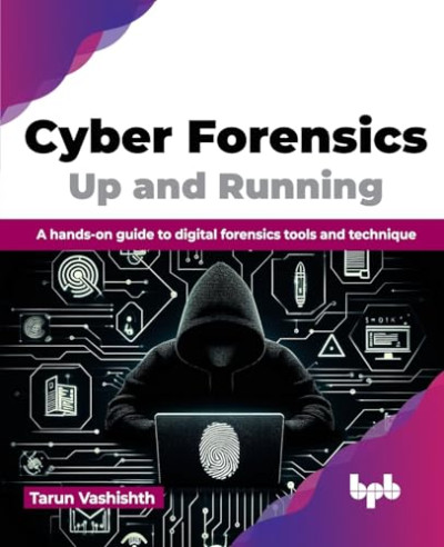 Cyber Forensics Up and Running A hands-on guide to digital forensics tools and technique (Vashishth, Tarun)（Z-Library）