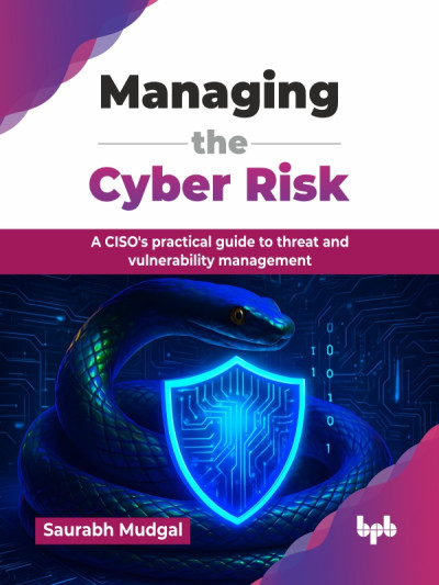 Managing the Cyber Risk A CISOs practical guide to threat and vulnerability management (Saurabh Mudgal) (z-library.sk, 1lib.sk, z-lib.sk)