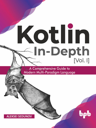 Kotlin In-Depth [Vol-I] A Comprehensive Guide to Modern Multi-Paradigm Language (Aleksei Sedunov) (z-library.sk, 1lib.sk, z-lib.sk)