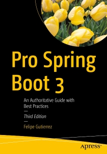 Pro Spring Boot 3 An Authoritative Guide with Best Practices, 3rd Edition (Felipe Gutierrez)（Z-Library）