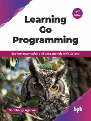 Learning Go Programming - 2nd Edition Explore automation and data analysis with Golang (Shubhangi Agarwal)（Z-Library）