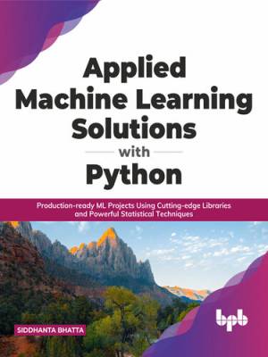 Applied Machine Learning Solutions with Python Production-ready ML Projects Using Cutting-edge Libraries and Powerful… (Siddhanta Bhatta) (z-library.sk, 1lib.sk, z-lib.sk)