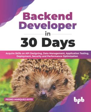 Backend Developer in 30 Days Acquire Skills on API Designing, Data Management, Application Testing, Deployment, Security (Pedro Marquez-Soto) (z-library.sk, 1lib.sk, z-lib.sk)