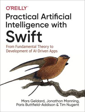 Practical Artificial Intelligence with Swift From Fundamental Theory to Development of AI-Driven Apps (Mars Geldard, Jonathon Manning etc.) (z-library.sk, 1lib.sk, z-lib.sk)