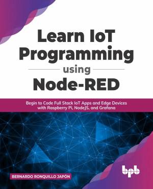 Learn IoT Programming Using Node-RED Begin to Code Full Stack IoT Apps and Edge Devices with Raspberry Pi, NodeJS, and Grafana (Bernardo Ronquillo Japón) (z-library.sk, 1lib.sk, z-lib.sk)