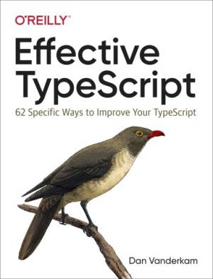 Effective TypeScript 62 Specific Ways to Improve Your TypeScript (Dan Vanderkam)（Z-Library）