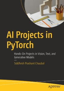 AI Projects in PyTorch  Hands-On Projects in Vision, Text, and Generative Models (Siddhesh Prashant Chaubal)（Z-Library）