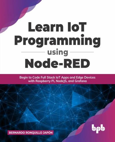 Learn IoT Programming Using Node-RED Begin to Code Full Stack IoT Apps and Edge Devices with Raspberry Pi, NodeJS, and Grafana (Bernardo Ronquillo Japón)（Z-Library） (1)