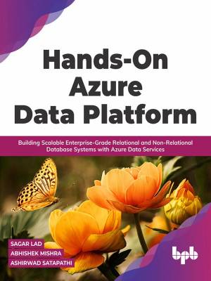 Hands-On Azure Data Platform Building Scalable Enterprise-Grade Relational and Non-Relational database Systems (Sagar Lad, Abhishek Mishra etc.) (z-library.sk, 1lib.sk, z-lib.sk)