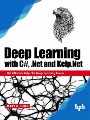 Deep Learning with C, .Net and Kelp.Net (Matt R. Cole) (z-library.sk, 1lib.sk, z-lib.sk)