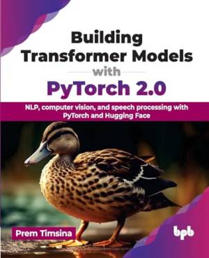 Building Transformer Models with PyTorch 2.0 NLP, computer vision, and speech processing with PyTorch and Hugging Face (Prem Timsina) (z-library.sk, 1lib.sk, z-lib.sk)