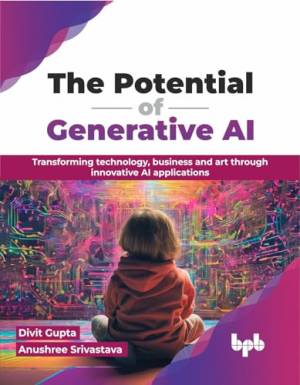 The Potential of Generative AI Transforming technology, business and art through innovative AI applications (Gupta, Divit, Srivastava, Anushree) (z-library.sk, 1lib.sk, z-lib.sk)