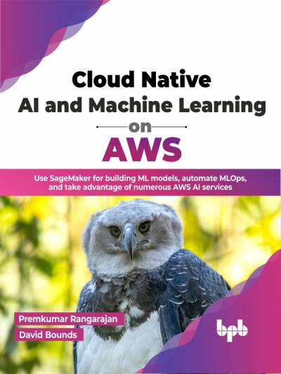 Cloud Native AI and Machine Learning on AWS Use SageMaker for building ML models, automate MLOps (by Premkumar Rangarajan (Author) etc.)（Z-Library）