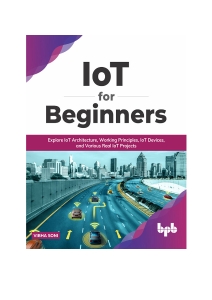 IoT for Beginners Explore IoT Architecture, Working Principles, IoT Devices, and Various Real IoT Projects (Vibha Soni)（Z-Library）