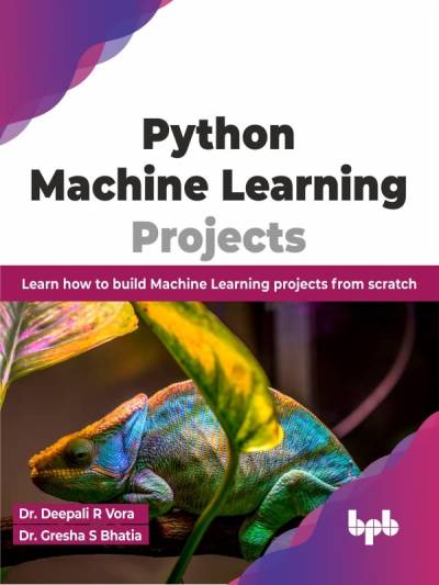 Python Machine Learning Projects Learn how to build Machine Learning projects from scratch (Dr. Deepali R Vora, Dr. Gresha S Bhatia)（Z-Library）