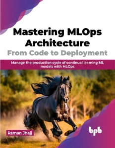 Mastering MLOps Architecture From Code to Deployment Manage the production cycle of continual learning ML models with MLOps… (Raman Jhajj)（Z-Library）
