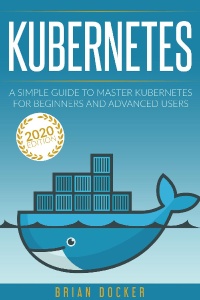 KUBERNETES A Simple Guide to Master Kubernetes for Beginners and Advanced Users (2020 Edition) (Brian Docker)（Z-Library）