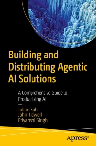 Building and Distributing Agentic AI Solutions A Comprehensive Guide to Productizing AI (Julian Soh, John Tidwell, Priyanshi Singh)（Z-Library）