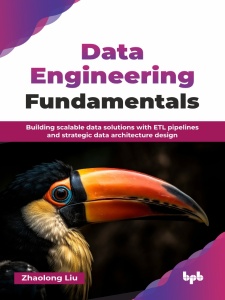 Data Engineering Fundamentals Building scalable data solutions with ETL pipelines and strategic data architecture design (Zhaolong Liu)（Z-Library）