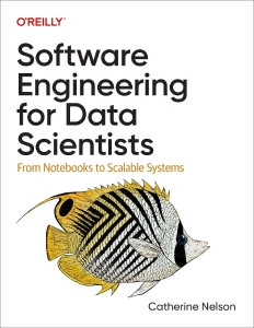 Software Engineering for Data Scientists From Notebooks to Scalable Systems (Catherine Nelson)（Z-Library）