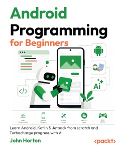 Android Programming for Beginners Learn Android, Kotlin  Jetpack from scratch and Turbo charge progress with AI (John Horton)（Z-Library）