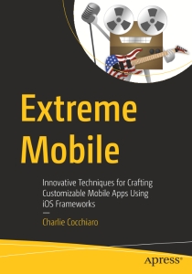 Extreme Mobile Innovative Techniques for Crafting Customizable Mobile Apps Using iOS Frameworks (Charlie Cocchiaro)（Z-Library）
