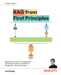 RAG from First Principles - Engineering retrieval-augmented generation systems with Python, LangChain, and LlamaIndex (Jia Huang)（Z-Library）