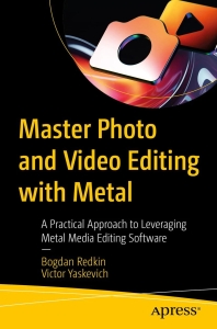 Master Photo and Video Editing with Metal A Practical Approach to Leveraging Metal Media Editing Software (Bogdan Redkin, Victor Yaskevich)（Z-Library）