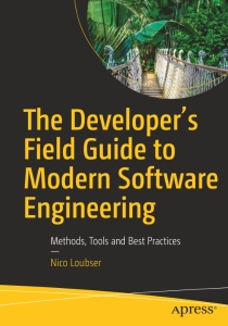 The Developer’s Field Guide to Modern Software Engineering Methods, Tools and Best Practices (Nico Loubser) (z-library.sk, 1lib.sk, z-lib.sk)