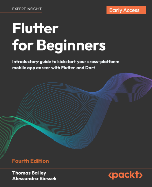 Flutter for Beginners - 4 Edition - Cross-platform mobile development from ‘Hello, World to app release with Flutter 3.x and… (Thomas Bailey, Alessandro Biessek)（Z-Library）