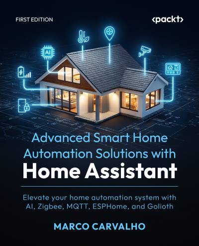 Advanced Smart Home Automation Solutions with Home Assistant Elevate your home automation system with AI, Zigbee, MQTT,… (Marco Carvalho)（Z-Library）