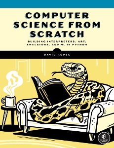 Computer Science From Scratch Building Interpreters, Art, Emulators and ML in Python (David Kopec)（Z-Library）