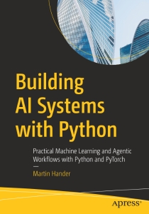 Building AI Systems with Python Practical Machine Learning and Agentic Workflows with Python and PyTorch (Martin Hander)（Z-Library） (1)