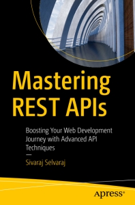Mastering REST APIs Boosting Your Web Development Journey with Advanced API Techniques (Sivaraj Selvaraj)（Z-Library）