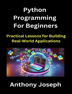 Python Programming For Beginners - Practical Lessons for Building Real-World Applications (Series 1) (Anthony Joseph)（Z-Library）