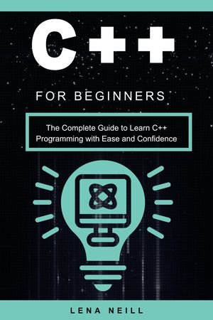 C++ for Beginners The Complete Guide to Learn C++ Programming with Ease and Confidence (Lena Neill)（Z-Library）