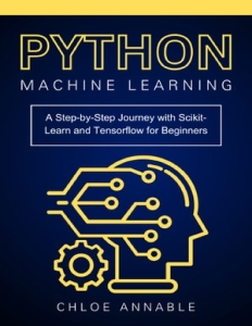 Python Machine Learning A Step-by-Step Journey with Scikit-Learn and Tensorflow for Beginners (Chloe Annable) (Z-Library)