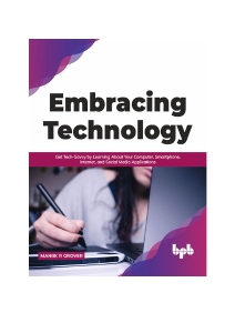Embracing Technology Get Tech-Savvy by Learning About Your Computer, Smartphone, Internet, and Social Media Applications… (Grover, Maniik R) (Z-Library)