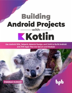 Building Android Projects with Kotlin Use Android SDK, Jetpack, Material Design, and JUnit to Build Android and JVM Apps That… (Pankaj Kumar) (Z-Library)