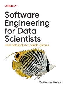 Software Engineering for Data Scientists From Notebooks to Scalable Systems (Catherine Nelson) (Z-Library)