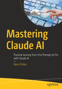 Mastering Claude AI Practical Journey from First Prompts to Pro with Claude AI (Ryan Dickey) (Z-Library)